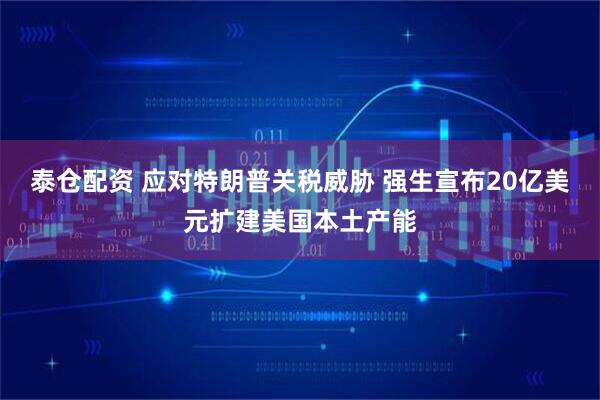 泰仓配资 应对特朗普关税威胁 强生宣布20亿美元扩建美国本土产能