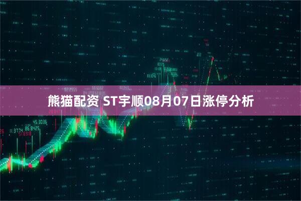 熊猫配资 ST宇顺08月07日涨停分析