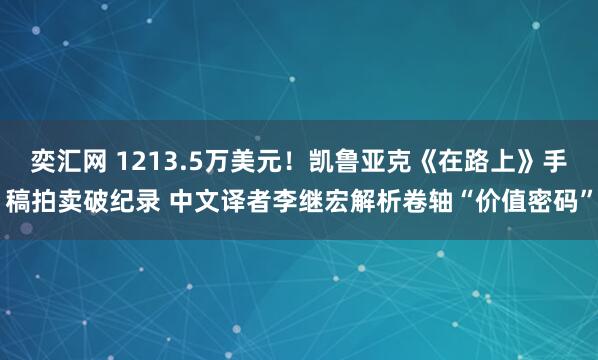 奕汇网 1213.5万美元！凯鲁亚克《在路上》手稿拍卖破纪录 中文译者李继宏解析卷轴“价值密码”