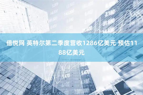 倍悦网 英特尔第二季度营收1286亿美元 预估1188亿美元