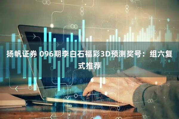 扬帆证券 096期李白石福彩3D预测奖号：组六复式推荐