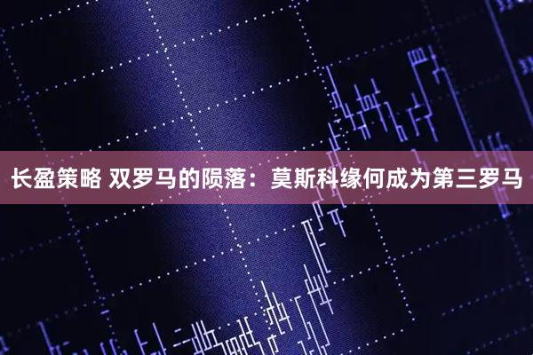 长盈策略 双罗马的陨落：莫斯科缘何成为第三罗马