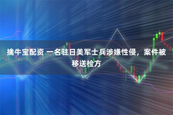 擒牛宝配资 一名驻日美军士兵涉嫌性侵，案件被移送检方