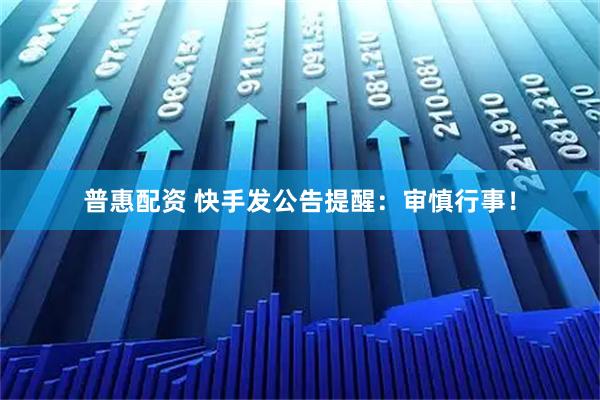 普惠配资 快手发公告提醒：审慎行事！