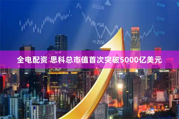 全电配资 思科总市值首次突破5000亿美元