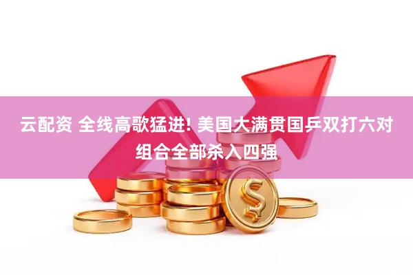 云配资 全线高歌猛进! 美国大满贯国乒双打六对组合全部杀入四强