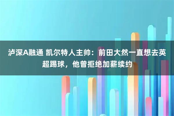 泸深A融通 凯尔特人主帅：前田大然一直想去英超踢球，他曾拒绝加薪续约