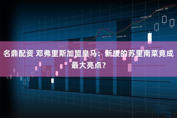 名鼎配资 邓弗里斯加盟皇马：新援的苏里南菜竟成最大亮点？